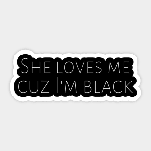 She Loves Me Cuz I'm Black Anti-Racism Black Pride Motivation Inspiration Freedom Open Minded Man's & Woman's Sticker